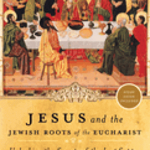 Jesus and the Jewish Roots of the Eucharist: Unlocking the Secrets of the Last Supper